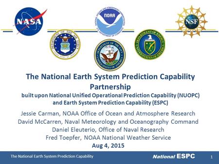 The National Earth System Prediction Capability National ESPC 1 The National Earth System Prediction Capability Partnership built upon National Unified.