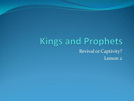 Revival or Captivity? Lesson 2. Review Judah’s kings are all in the line of David Israel had a string of evil kings, who mainly ascended by assassination.