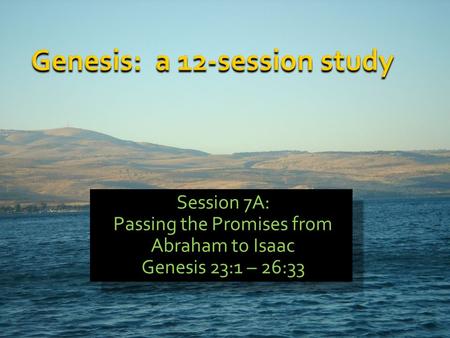 Session 7A: Passing the Promises from Abraham to Isaac Genesis 23:1 – 26:33 Session 7A: Passing the Promises from Abraham to Isaac Genesis 23:1 – 26:33.