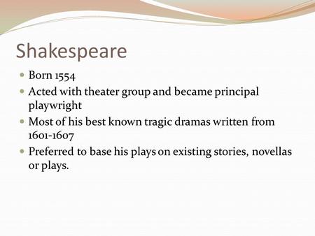 Shakespeare Born 1554 Acted with theater group and became principal playwright Most of his best known tragic dramas written from 1601-1607 Preferred to.