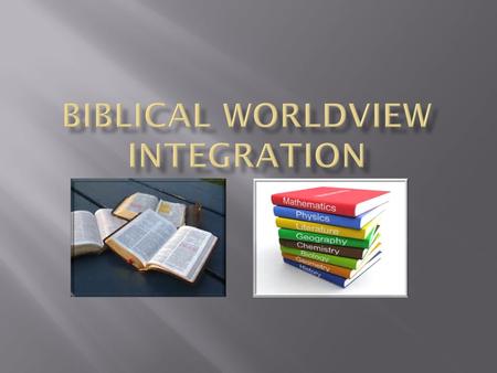 Biblical Integration IS NOT:  Including a Bible verse at the top or bottom of a worksheet.  Diagramming a Bible verse in grammar class.  Reading.