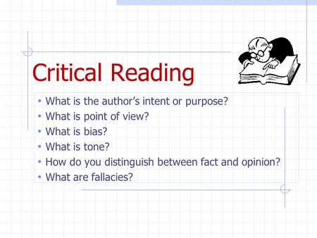 Critical Reading What is the author’s intent or purpose? What is point of view? What is bias? What is tone? How do you distinguish between fact and opinion?