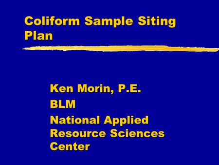Coliform Sample Siting Plan Ken Morin, P.E. BLM National Applied Resource Sciences Center.