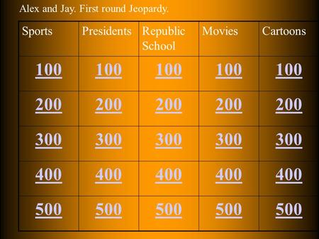 SportsPresidentsRepublic School MoviesCartoons 100 200 300 400 500 Alex and Jay. First round Jeopardy.