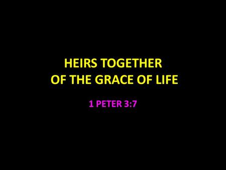 HEIRS TOGETHER OF THE GRACE OF LIFE 1 PETER 3:7. Heirs Together of the Grace of Life 1 Peter 3:7 Husbands, likewise, dwell with them with understanding,