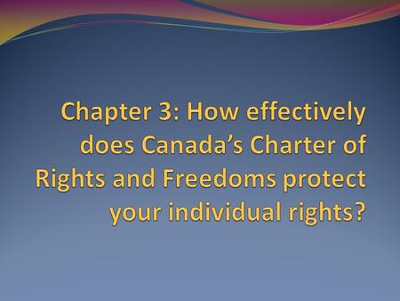 Chapter 3: How effectively does Canada’s Charter of Rights and Freedoms protect your individual rights?