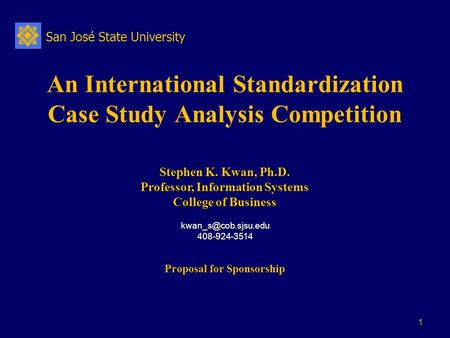 San José State University 1 An International Standardization Case Study Analysis Competition Stephen K. Kwan, Ph.D. Professor, Information Systems College.