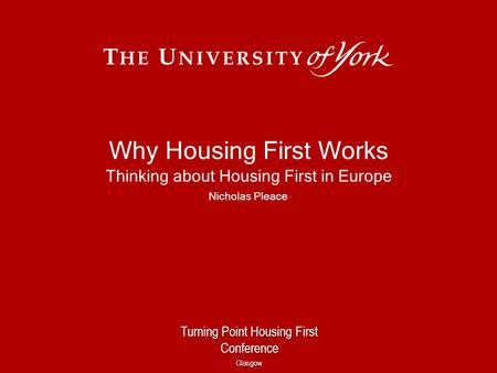Why Housing First Works Thinking about Housing First in Europe Nicholas Pleace Turning Point Housing First Conference Glasgow.