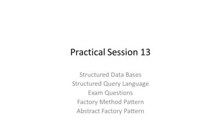 Practical Session 13 Structured Data Bases Structured Query Language Exam Questions Factory Method Pattern Abstract Factory Pattern.