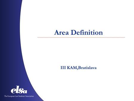 Area Definition III KAM,Bratislava. The European Law Students’ Association Albania ˙ Austria ˙ Azerbaijan ˙ Belgium ˙ Bosnia and Herzegovina ˙ Bulgaria.