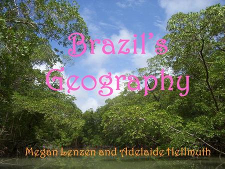 Brazil’s Geography Megan Lenzen and Adelaide Hellmuth.