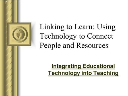 Linking to Learn: Using Technology to Connect People and Resources Integrating Educational Technology into Teaching.
