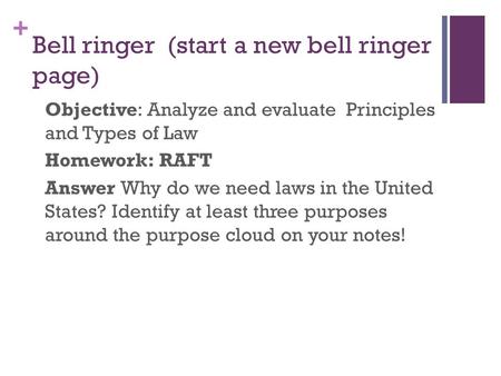 + Bell ringer (start a new bell ringer page) Objective: Analyze and evaluate Principles and Types of Law Homework: RAFT Answer Why do we need laws in the.
