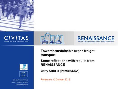Towards sustainable urban freight transport Some reflections with results from RENAISSANCE Barry Ubbels (Panteia/NEA) Rotterdam, 12 October 2012.