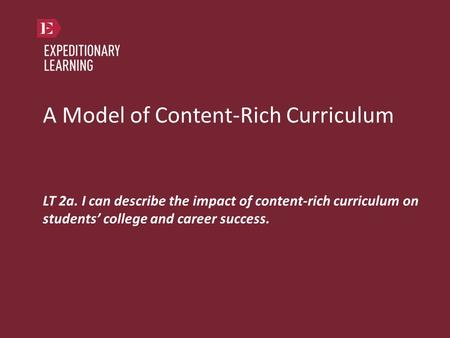 A Model of Content-Rich Curriculum LT 2a. I can describe the impact of content-rich curriculum on students’ college and career success.