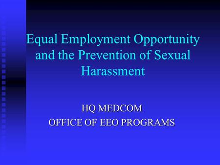 Equal Employment Opportunity and the Prevention of Sexual Harassment HQ MEDCOM OFFICE OF EEO PROGRAMS.