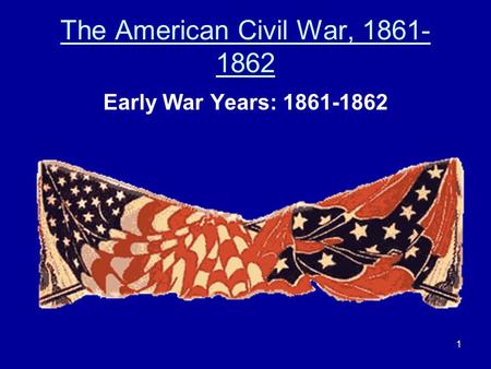 The American Civil War, 1861-1862 Early War Years: 1861-1862.