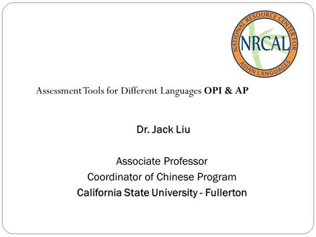 Assessment Tools for Different Languages OPI & AP Dr. Jack Liu Associate Professor Coordinator of Chinese Program California State University - Fullerton.