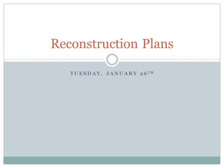 TUESDAY, JANUARY 26 TH Reconstruction Plans. Warm-up What do you remember about the Civil War? When did it happen? Why did it happen? Who was involved?