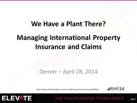 Page 1 Recording of this session via any media type is strictly prohibited. Page 1 We Have a Plant There? u Managing International Property Insurance and.