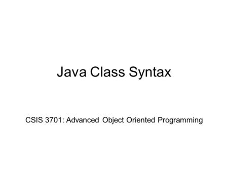 Java Class Syntax CSIS 3701: Advanced Object Oriented Programming.