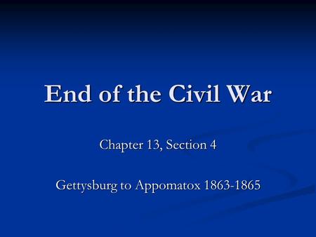 End of the Civil War Chapter 13, Section 4 Gettysburg to Appomatox 1863-1865.