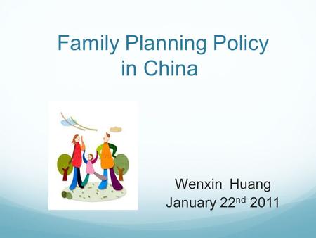 Family Planning Policy in China Wenxin Huang January 22 nd 2011.