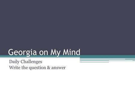 Georgia on My Mind Daily Challenges Write the question & answer.