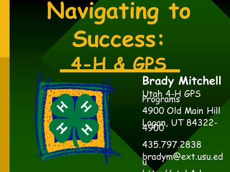 Navigating to Success: 4-H & GPS Brady Mitchell Utah 4-H GPS Programs 4900 Old Main Hill Logan, UT 84322- 4900 435.797.2838 u