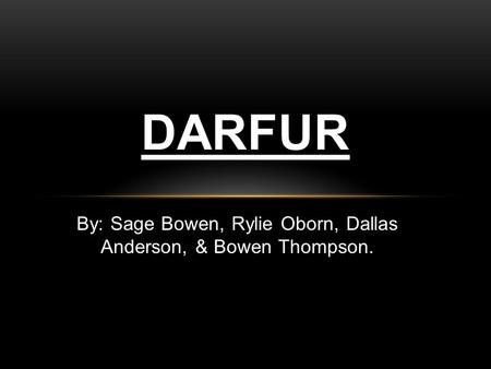 By: Sage Bowen, Rylie Oborn, Dallas Anderson, & Bowen Thompson. DARFUR.