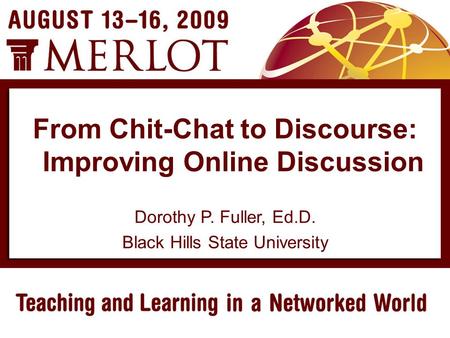 Dorothy P. Fuller, Ed.D. Black Hills State University From Chit-Chat to Discourse: Improving Online Discussion.