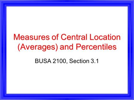 Measures of Central Location (Averages) and Percentiles BUSA 2100, Section 3.1.