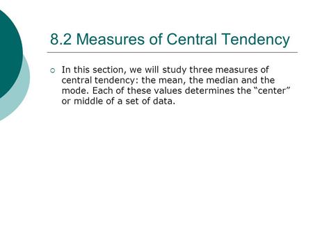 8.2 Measures of Central Tendency  In this section, we will study three measures of central tendency: the mean, the median and the mode. Each of these.