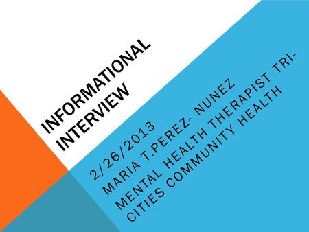 INFORMATIONAL INTERVIEW 2/26/2013 MARIA T.PEREZ- NUNEZ MENTAL HEALTH THERAPIST TRI- CITIES COMMUNITY HEALTH.