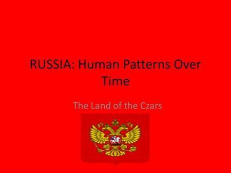 RUSSIA: Human Patterns Over Time The Land of the Czars.