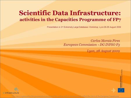 Scientific Data Infrastructure: activities in the Capacities Programme of FP7 Presentation in 3 rd Extremely Large Databases Workshop, Lyon 28-29 August.