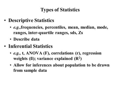 Descriptive Statistics e.g.,frequencies, percentiles, mean, median, mode, ranges, inter-quartile ranges, sds, Zs Describe data Inferential Statistics e.g.,