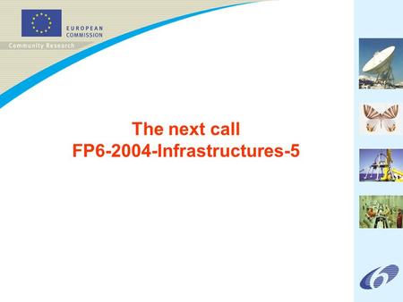 The next call FP6-2004-Infrastructures-5. FP6-2004-Infrastructures-5 Call outline (1) All fields of S&T are covered Publication date: 4 November 2004.