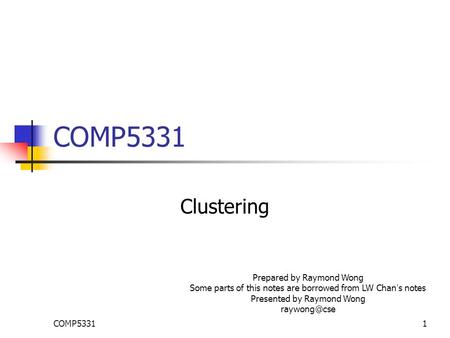 COMP53311 Clustering Prepared by Raymond Wong Some parts of this notes are borrowed from LW Chan ’ s notes Presented by Raymond Wong