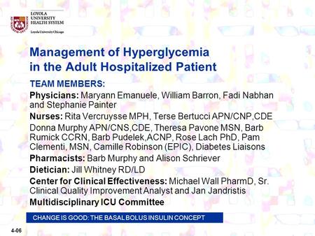 4-06 CHANGE IS GOOD: THE BASAL BOLUS INSULIN CONCEPT Management of Hyperglycemia in the Adult Hospitalized Patient TEAM MEMBERS: Physicians: Maryann Emanuele,