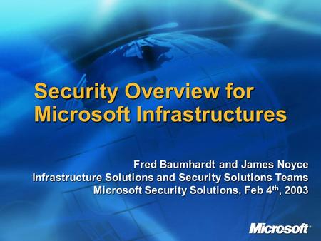 Security Overview for Microsoft Infrastructures Fred Baumhardt and James Noyce Infrastructure Solutions and Security Solutions Teams Microsoft Security.