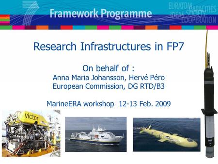 Research Infrastructures in FP7 On behalf of : Anna Maria Johansson, Hervé Péro European Commission, DG RTD/B3 MarineERA workshop 12-13 Feb. 2009.