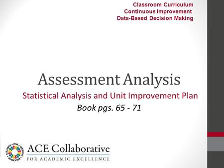 Assessment Analysis Statistical Analysis and Unit Improvement Plan Book pgs. 65 - 71 Classroom Curriculum Continuous Improvement Data-Based Decision Making.