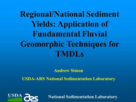 Regional/National Sediment Yields: Application of Fundamental Fluvial Geomorphic Techniques for TMDLs National Sedimentation Laboratory Andrew Simon USDA-ARS.