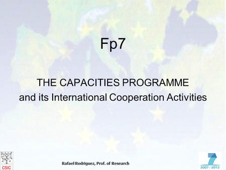 Rafael Rodriguez, Prof. of Research Fp7 THE CAPACITIES PROGRAMME and its International Cooperation Activities.