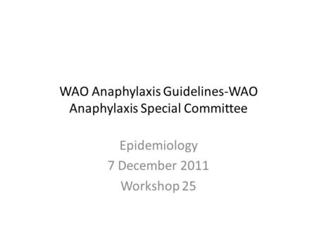 WAO Anaphylaxis Guidelines-WAO Anaphylaxis Special Committee Epidemiology 7 December 2011 Workshop 25.
