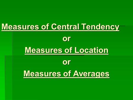 Measures of Central Tendency or Measures of Location or Measures of Averages.