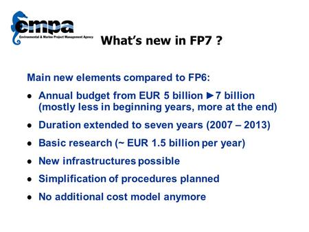 What’s new in FP7 ? Main new elements compared to FP6: Annual budget from EUR 5 billion ►7 billion (mostly less in beginning years, more at the end) Duration.