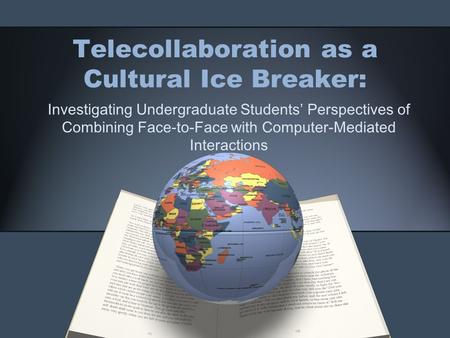 Telecollaboration as a Cultural Ice Breaker: Investigating Undergraduate Students’ Perspectives of Combining Face-to-Face with Computer-Mediated Interactions.