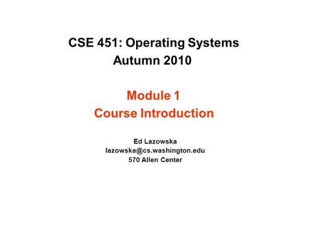 CSE 451: Operating Systems Autumn 2010 Module 1 Course Introduction Ed Lazowska 570 Allen Center.